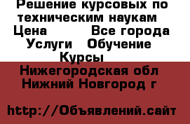 Решение курсовых по техническим наукам › Цена ­ 100 - Все города Услуги » Обучение. Курсы   . Нижегородская обл.,Нижний Новгород г.